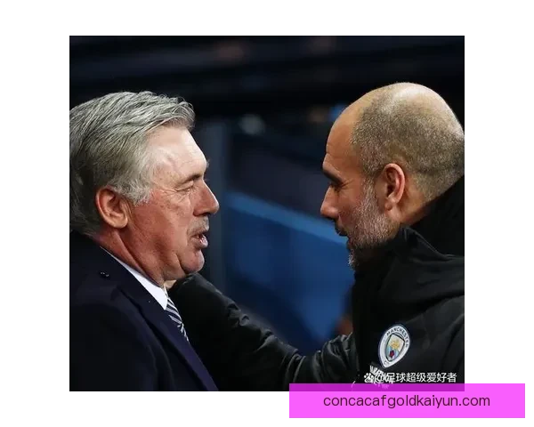 安切洛蒂与瓜迪奥拉的战术对决持续引发足球界关注